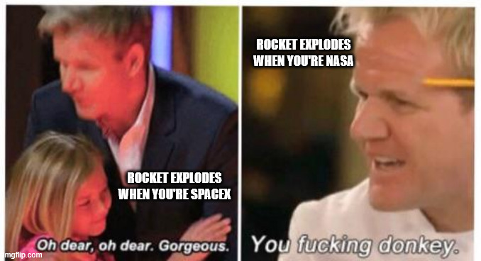 Oh dear, dear gorgeus | ROCKET EXPLODES WHEN YOU'RE NASA; ROCKET EXPLODES WHEN YOU'RE SPACEX | image tagged in oh dear dear gorgeus | made w/ Imgflip meme maker