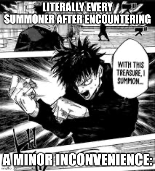 WITH THIS TREASURE I SUMMON | LITERALLY EVERY SUMMONER AFTER ENCOUNTERING; A MINOR INCONVENIENCE: | image tagged in with this treasure i summon | made w/ Imgflip meme maker
