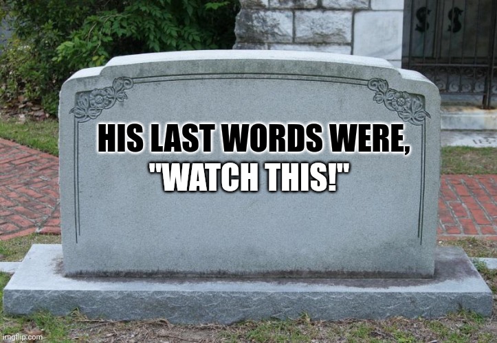 Gravestone | "WATCH THIS!"; HIS LAST WORDS WERE, | image tagged in gravestone | made w/ Imgflip meme maker