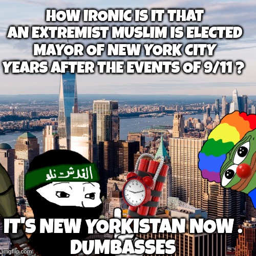New York city memes | HOW IRONIC IS IT THAT AN EXTREMIST MUSLIM IS ELECTED MAYOR OF NEW YORK CITY YEARS AFTER THE EVENTS OF 9/11 ? IT'S NEW YORKISTAN NOW . 
DUMBASSES | image tagged in islam | made w/ Imgflip meme maker