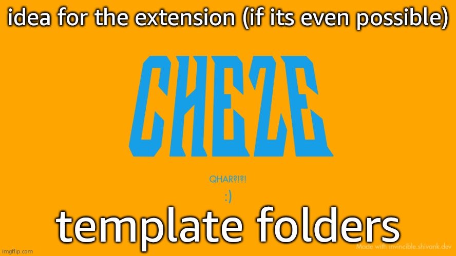 just as like an organization feature | idea for the extension (if its even possible); template folders | image tagged in cheze titlecard | made w/ Imgflip meme maker