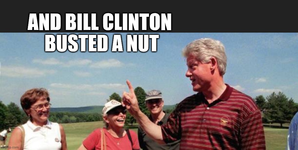 AND BILL CLINTON
 BUSTED A NUT | made w/ Imgflip meme maker