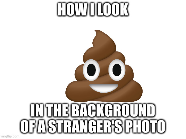 HOW I LOOK IN THE BACKGROUND OF A STRANGER'S PHOTO | made w/ Imgflip meme maker