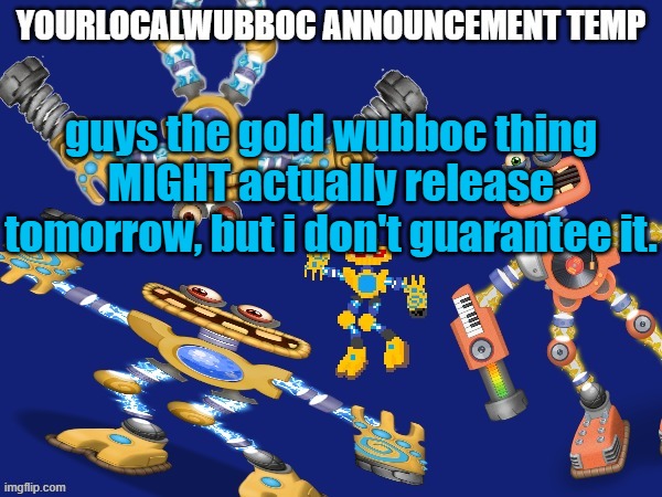 you could also say... GOLD WUBBOC TOMORROW | guys the gold wubboc thing MIGHT actually release tomorrow, but i don't guarantee it. | image tagged in yourlocalwubboc announcement temp | made w/ Imgflip meme maker