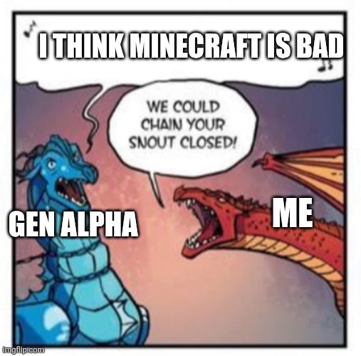 WE COULD CHAIN YOUR SNOUT CLOSED! | I THINK MINECRAFT IS BAD; GEN ALPHA; ME | image tagged in we could chain your snout closed | made w/ Imgflip meme maker