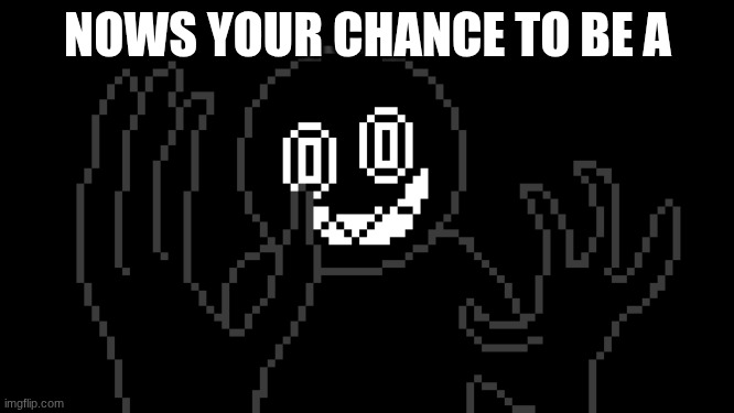 MR THING!!! | NOWS YOUR CHANCE TO BE A | image tagged in mr thing | made w/ Imgflip meme maker