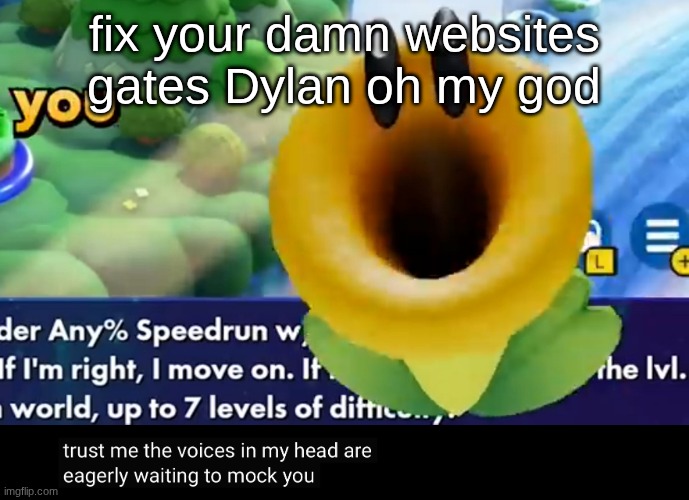 trust me the voices in my head are eagerly waiting to mock you | fix your damn websites gates Dylan oh my god | image tagged in trust me the voices in my head are eagerly waiting to mock you | made w/ Imgflip meme maker