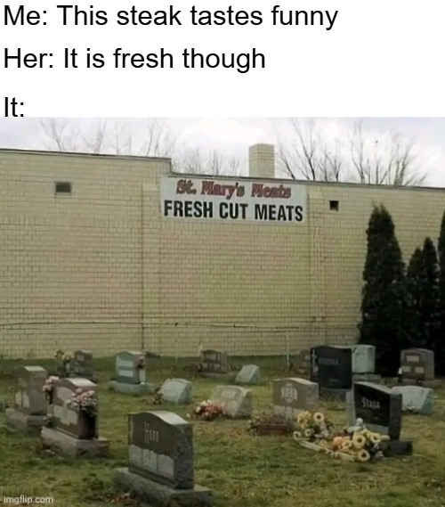 Me: This steak tastes funny; Her: It is fresh though; It: | image tagged in dark humor,nsfw,funny | made w/ Imgflip meme maker