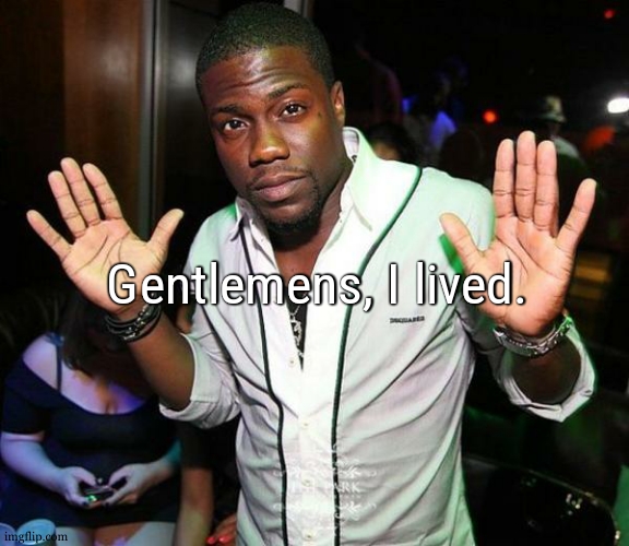 with the "kid size needle" and some patches and an extremly sweet person | Gentlemens, I lived. | image tagged in kevin hart hands up | made w/ Imgflip meme maker