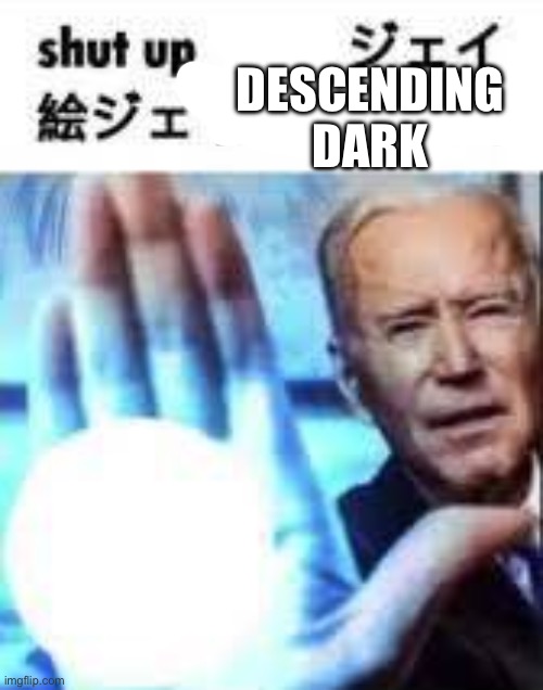 Shut up Biden Blast | DESCENDING DARK | image tagged in shut up biden blast | made w/ Imgflip meme maker