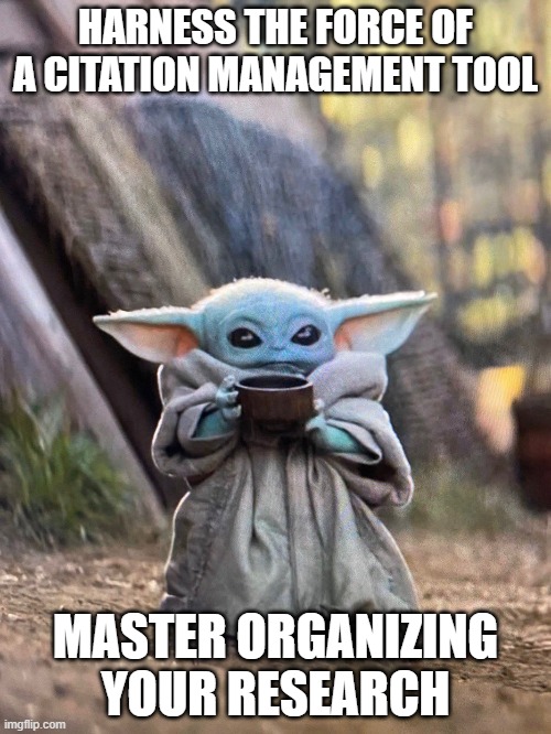 BABY YODA TEA | HARNESS THE FORCE OF A CITATION MANAGEMENT TOOL; MASTER ORGANIZING YOUR RESEARCH | image tagged in baby yoda tea | made w/ Imgflip meme maker
