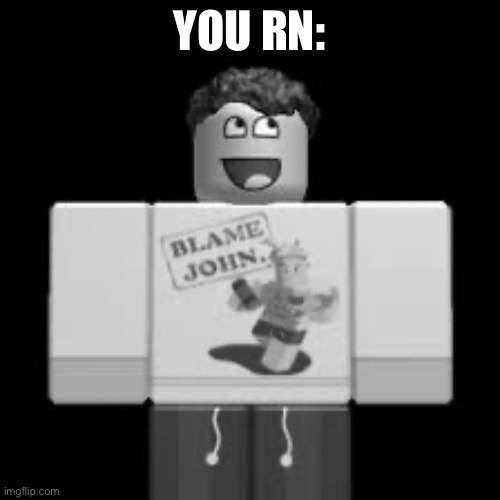 John Shedletsky | YOU RN: | image tagged in john shedletsky | made w/ Imgflip meme maker