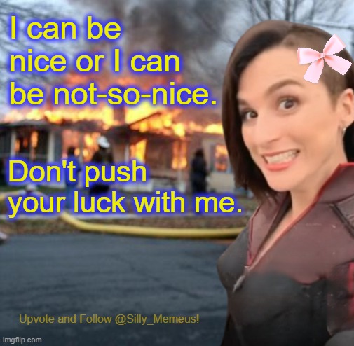 Disaster girl (Memeus edition) Template | I can be nice or I can be not-so-nice. Don't push your luck with me. | image tagged in disaster girl memeus edition template | made w/ Imgflip meme maker