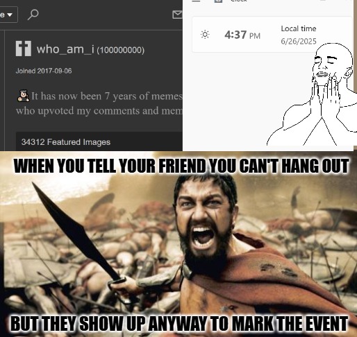 I think the clock minute ticked over in the time it took to take the screen capture. | WHEN YOU TELL YOUR FRIEND YOU CAN'T HANG OUT; BUT THEY SHOW UP ANYWAY TO MARK THE EVENT | image tagged in memes,sparta leonidas,event | made w/ Imgflip meme maker