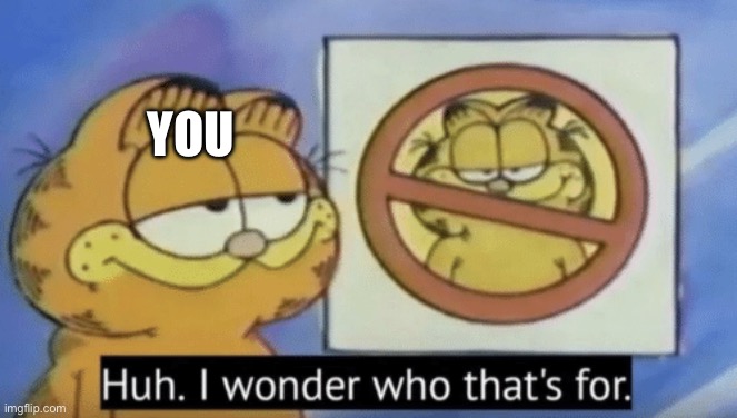 Garfield wonders | YOU | image tagged in garfield wonders | made w/ Imgflip meme maker