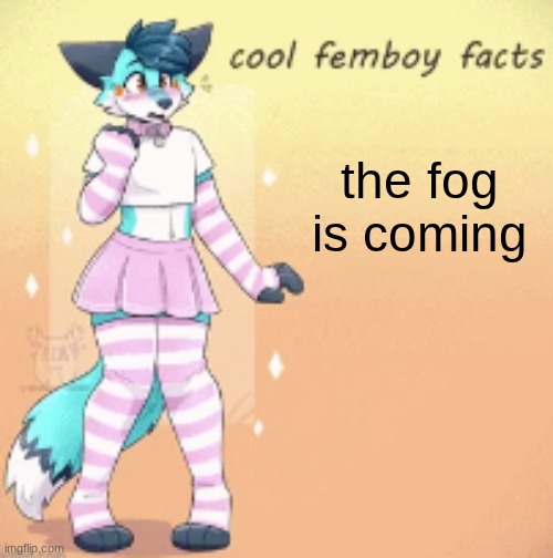 cool femboy facts | the fog is coming | image tagged in cool femboy facts | made w/ Imgflip meme maker