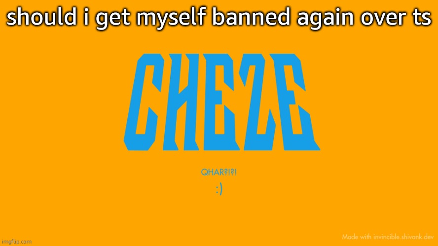 getting dangerously close | should i get myself banned again over ts | image tagged in cheze titlecard | made w/ Imgflip meme maker