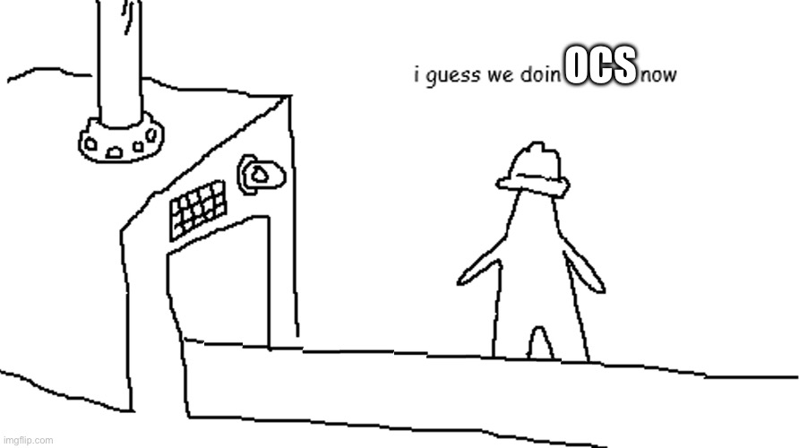 i guess we doin | OCS | image tagged in i guess we doin | made w/ Imgflip meme maker