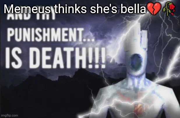 Minos Prime | Memeus thinks she's bella💔🥀 | image tagged in minos prime | made w/ Imgflip meme maker