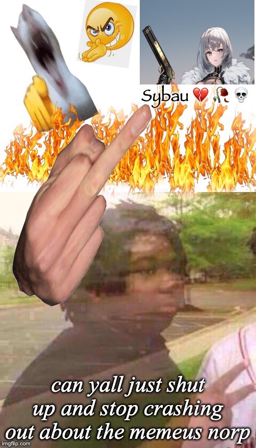 Sybau | can yall just shut up and stop crashing out about the memeus norp | image tagged in sybau | made w/ Imgflip meme maker
