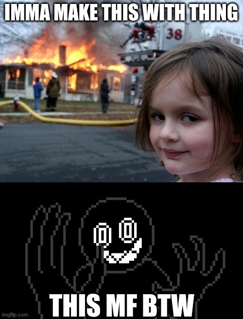 IMMA MAKE THIS WITH THING; THIS MF BTW | image tagged in memes,disaster girl,mr thing | made w/ Imgflip meme maker