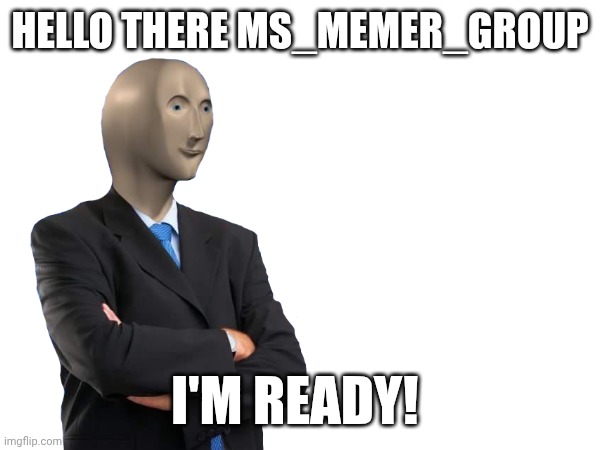 HELLO THERE MS_MEMER_GROUP; I'M READY! | image tagged in hi | made w/ Imgflip meme maker