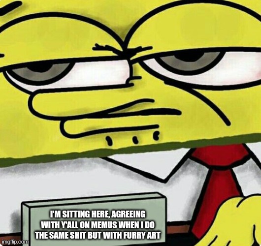 I love being a hypocrite /j | I'M SITTING HERE, AGREEING WITH Y'ALL ON MEMUS WHEN I DO THE SAME SHIT BUT WITH FURRY ART | image tagged in spongebob nametag | made w/ Imgflip meme maker