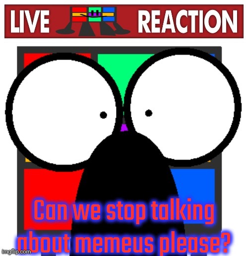 Falling for bait | Can we stop talking about memeus please? | image tagged in live ruubixe reaction | made w/ Imgflip meme maker