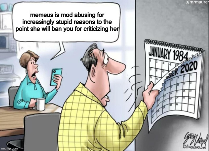 1984 Calendar | memeus is mod abusing for increasingly stupid reasons to the point she will ban you for criticizing her | image tagged in 1984 calendar | made w/ Imgflip meme maker