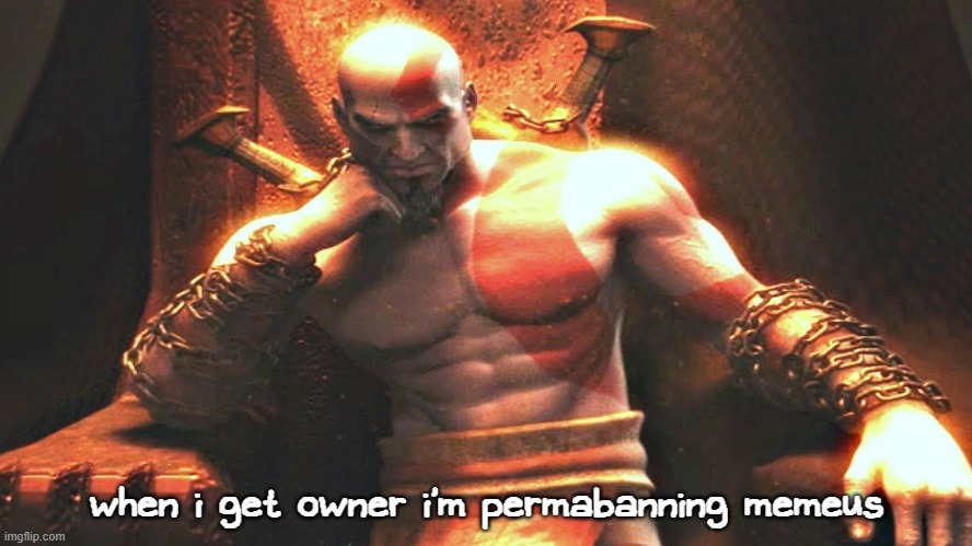 i need a petition now, maybe they'll up me to owner if i get a petition and y'all sign it | when i get owner i'm permabanning memeus | image tagged in kratos sitting on his throne | made w/ Imgflip meme maker