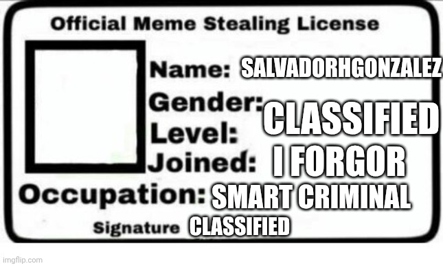 Official Meme Stealing License | SALVADORHGONZALEZ CLASSIFIED I FORGOR SMART CRIMINAL CLASSIFIED | image tagged in official meme stealing license | made w/ Imgflip meme maker