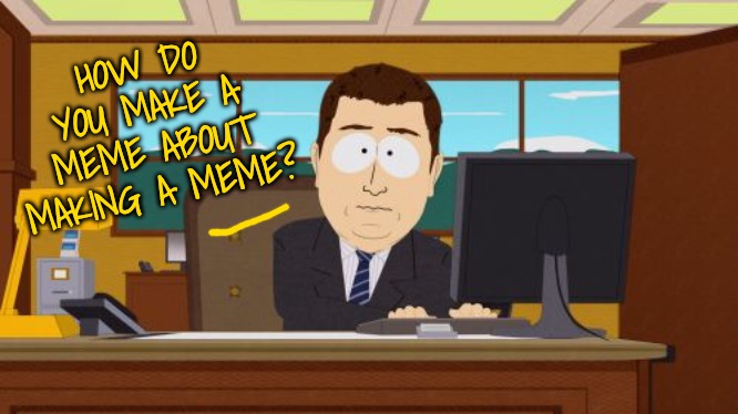 Anti memes | HOW DO YOU MAKE A MEME ABOUT MAKING A MEME? | image tagged in memes,aaaaand its gone | made w/ Imgflip meme maker