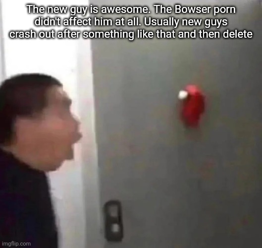 Amoung | The new guy is awesome. The Bowser porn didn't affect him at all. Usually new guys crash out after something like that and then delete | image tagged in amoung | made w/ Imgflip meme maker