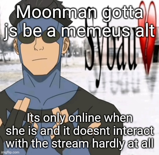 Mark sybau | Moonman gotta js be a memeus alt; Its only online when she is and it doesnt interact with the stream hardly at all | image tagged in mark sybau | made w/ Imgflip meme maker
