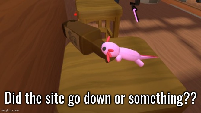 Been down for a couple hours for me. | Did the site go down or something?? | image tagged in alcoholic axolotl | made w/ Imgflip meme maker