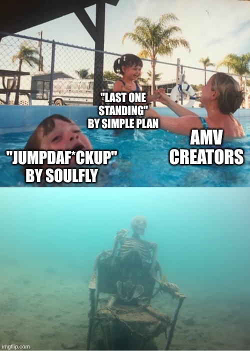 Soulfly > Simple Plan | "LAST ONE STANDING" BY SIMPLE PLAN; AMV CREATORS; "JUMPDAF*CKUP" BY SOULFLY | image tagged in swimming pool kids,music,rock music,memes,anime,undertale | made w/ Imgflip meme maker