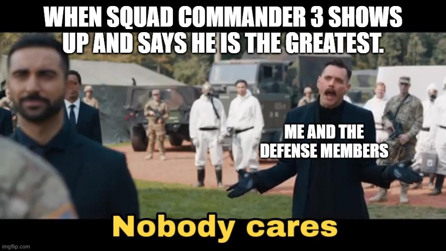 Sonic nobody cares | WHEN SQUAD COMMANDER 3 SHOWS UP AND SAYS HE IS THE GREATEST. ME AND THE DEFENSE MEMBERS | image tagged in sonic nobody cares | made w/ Imgflip meme maker