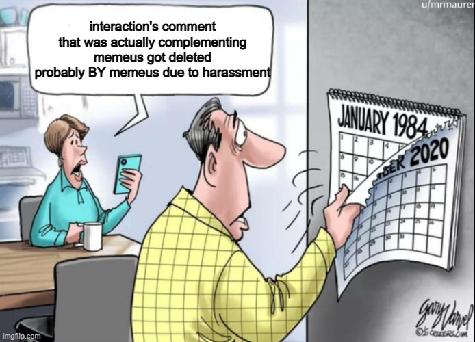 1984 Calendar | interaction's comment that was actually complementing memeus got deleted probably BY memeus due to harassment | image tagged in 1984 calendar | made w/ Imgflip meme maker
