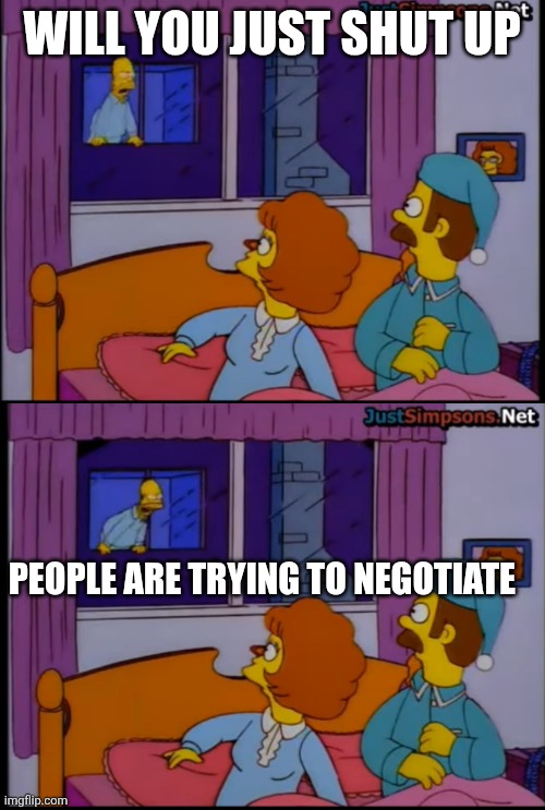 WILL YOU JUST SHUT UP; PEOPLE ARE TRYING TO NEGOTIATE | made w/ Imgflip meme maker