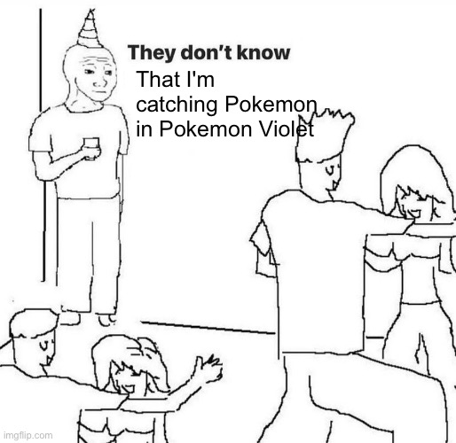 And now you do | That I'm catching Pokemon in Pokemon Violet | image tagged in they dont know,heya kid is juis sans de topic | made w/ Imgflip meme maker
