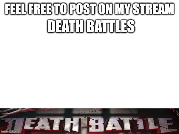 DEATH BATTLES; FEEL FREE TO POST ON MY STREAM | image tagged in you | made w/ Imgflip meme maker