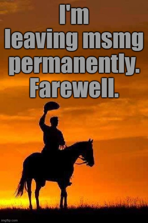 This stream sucked ass anyway. | I'm leaving msmg permanently. Farewell. | image tagged in cowboy goodbye sunset | made w/ Imgflip meme maker