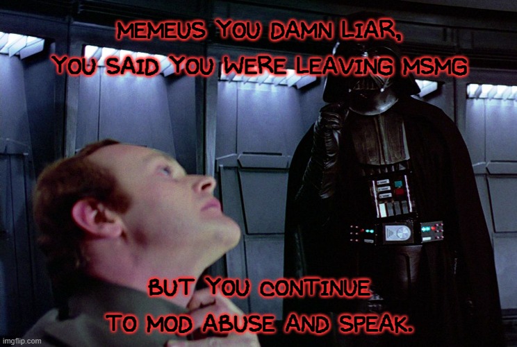 and i got evidence if she tries to delete it. | MEMEUS YOU DAMN LIAR, YOU SAID YOU WERE LEAVING MSMG; BUT YOU CONTINUE TO MOD ABUSE AND SPEAK. | image tagged in darth vader force choke | made w/ Imgflip meme maker