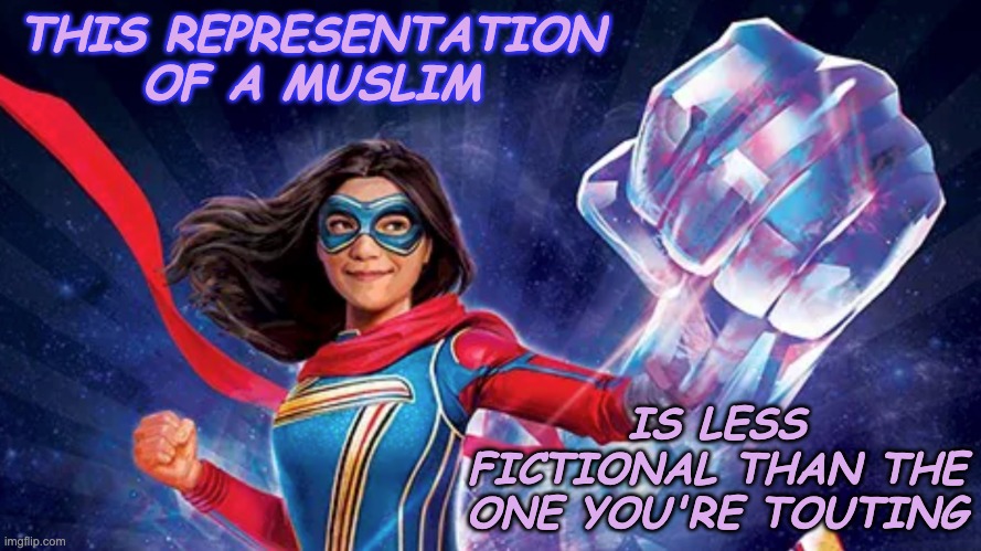 Ms Marvel cosmic punch | THIS REPRESENTATION OF A MUSLIM IS LESS FICTIONAL THAN THE ONE YOU'RE TOUTING | image tagged in ms marvel cosmic punch | made w/ Imgflip meme maker
