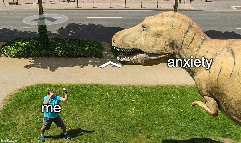 A Guy Fighting a Dinosaur | anxiety; me | image tagged in a guy fighting a dinosaur | made w/ Imgflip meme maker