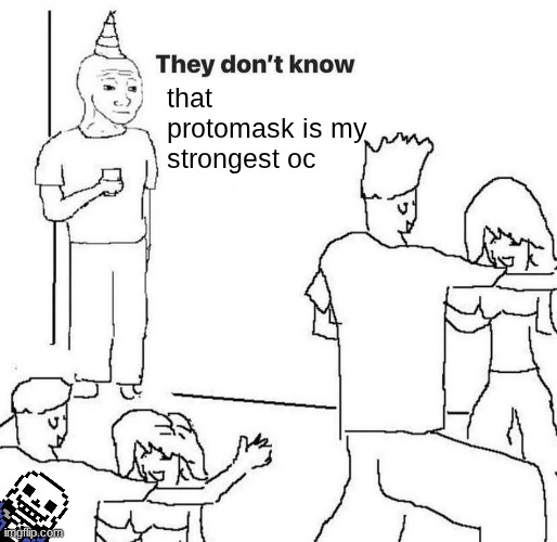 fun fact | that protomask is my strongest oc | image tagged in they dont know | made w/ Imgflip meme maker