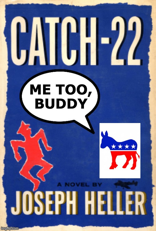 Catch-22 Joseph Heller | ME TOO,
BUDDY | image tagged in catch-22 joseph heller | made w/ Imgflip meme maker