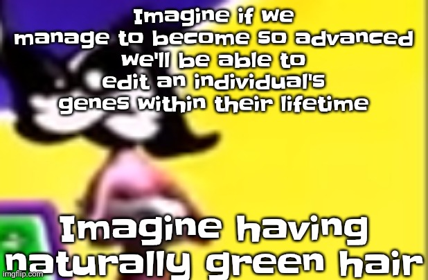 Or maybe, imagine if newborns got a low taper fade | Imagine if we manage to become so advanced we'll be able to edit an individual's genes within their lifetime; Imagine having naturally green hair | image tagged in highkey pissed as hell | made w/ Imgflip meme maker