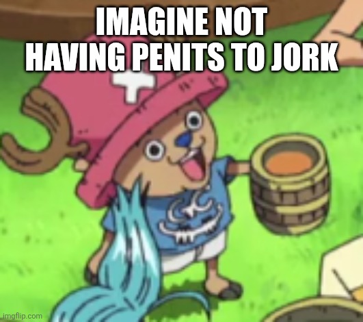 IMAGINE NOT HAVING PENITS TO JORK | made w/ Imgflip meme maker