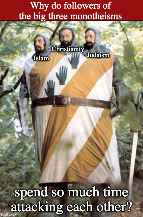 This Python-cat wonders . . . | Why do followers of the big three monotheisms; Christianity; Judaism; Islam; spend so much time attacking each other? | image tagged in monty python 3 headed giant,monotheism,islam,judaism,christianity | made w/ Imgflip meme maker